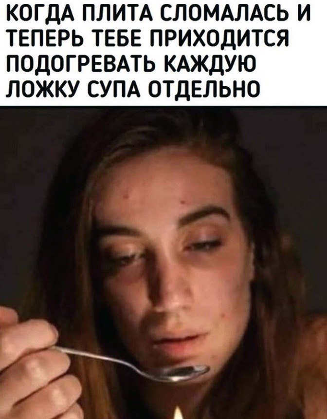 КОГДА ПЛИТА СЛОМАЛАСЬ И ТЕПЕРЬ ТЕБЕ ПРИХОДИТСЯ ПОДОГРЕВАТЬ КАЖДУЮ ЛОЖКУ СУПА ОТДЕЛЬНО A