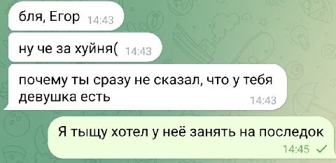 почему ты сразу не сказал, что у тебя девушка есть 14:43 Я тыщу хотел у неё занять на последок