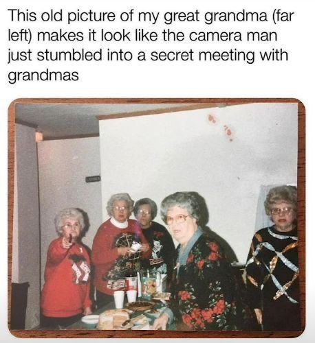 This old picture of my great grandma (far left) makes it look like the camera man just stumbled into a secret meeting with grandmas i