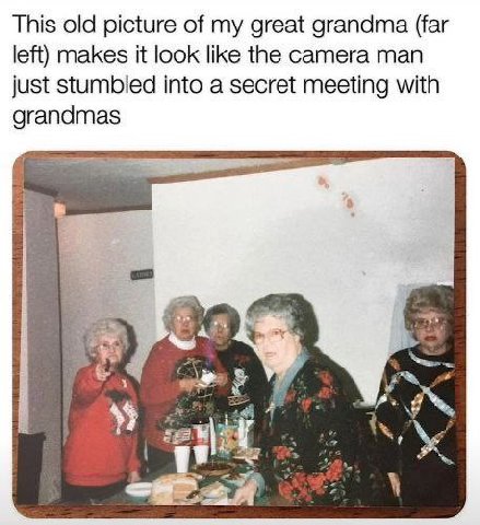 This old picture of my great grandma (far left) makes it look like the camera man just stumbled into a secret meeting with grandmas i