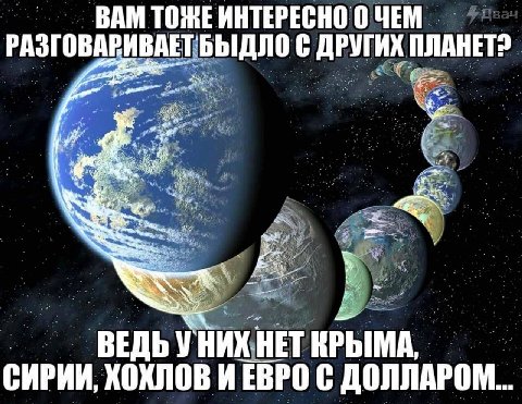 ВАМ ТОЖЕ ИНТЕРЕСНО 0 ЧЕМ РАЗГОВАРИВАЕТБЫДЛО С ДРУГИХ ПЛАНЕТ? a А ВЕДЬ У НИХ.НЕТ КРЫМА, СИРИИ, ХОХЛОВ И ЕВРО С ДОЛЛАРОМ...