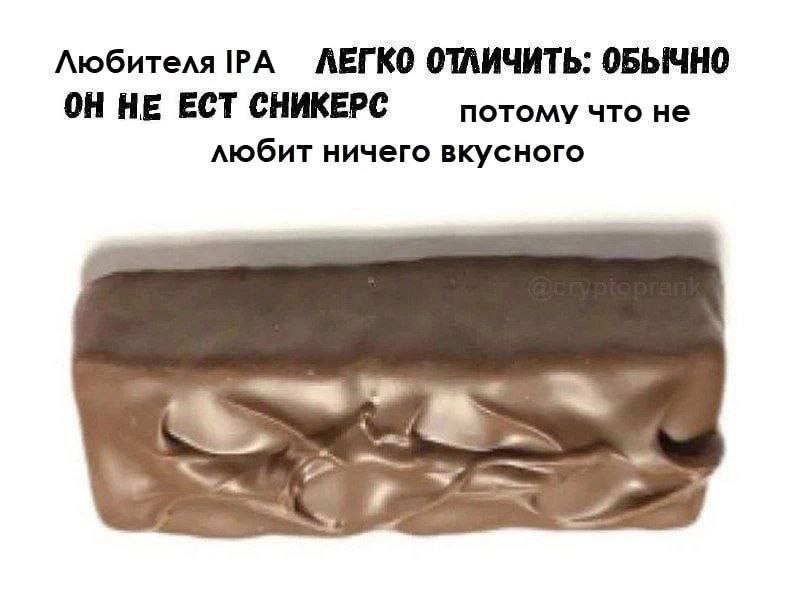 Любителя IPA ЛЕГКО ОТЛИЧИТЬ: ОБЫЧНО ОН НЕ ЕСТ СНИКЕРС потому что не любит ничего вкусного