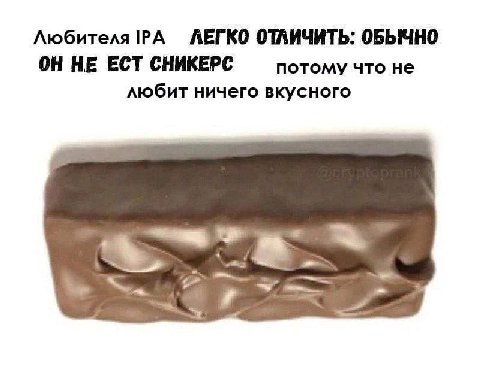 Любителя IPA ЛЕГКО ОТЛИЧИТЬ: ОБЫЧНО ОН НЕ ЕСТ СНИКЕРС потому что не любит ничего вкусного