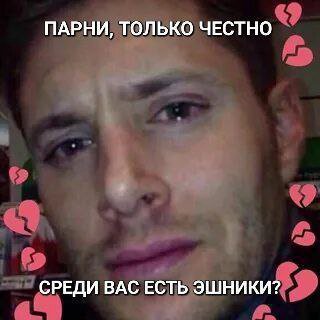 ПАРНИ, ТОЛЬКО ЧЕСТНО СРЕДИ ВАС ЕСТЬ ЭШНИКИ?