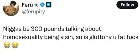 Реги @ferupity Niggas be 300 pounds talking about homosexuality being asin, so is gluttony fat fuck