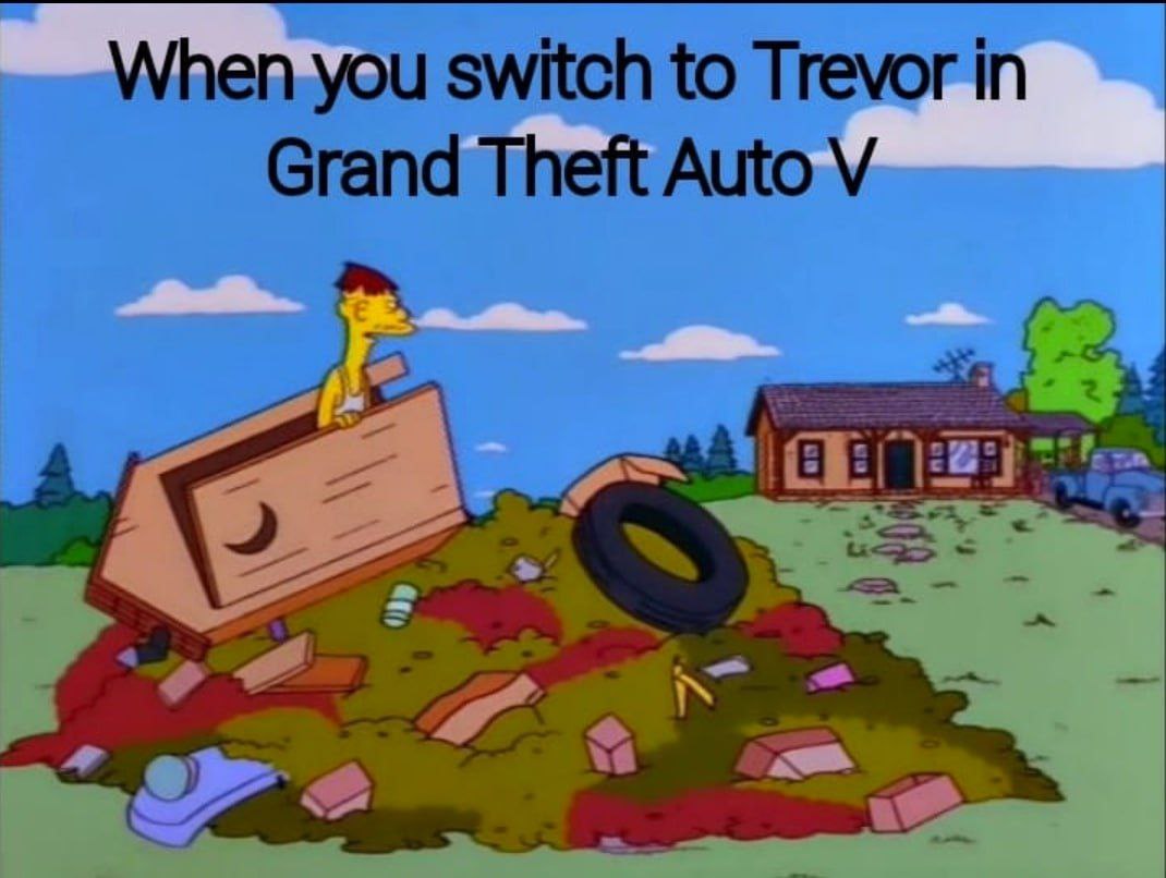 When you switch to Trevor in Grand Theft Auto