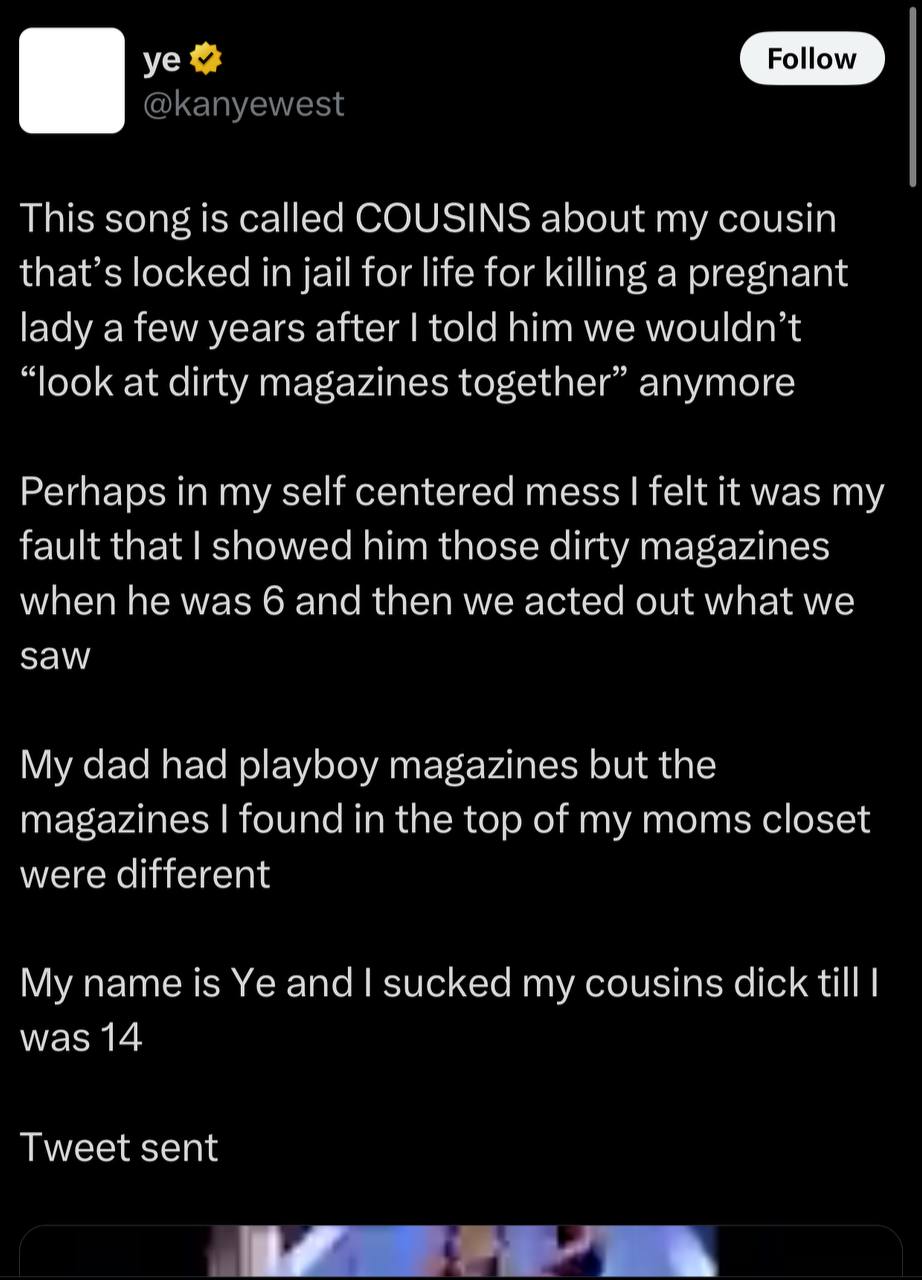 @kanyewest This song is called COUSINS about my cousin that’s locked in jail for life for killing a pregnant lady a few years after told him we wouldn’t “look at dirty magazines together” anymore Perh