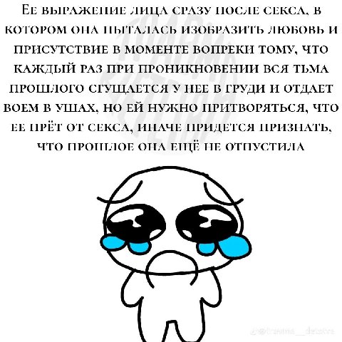 ЕЕ ВЫРАЖЕНИЕ ЛИЦА СРАЗУ ПОСЛЕ СЕКСА, В КОТОРОМ ОНА ПЫТАЛАСЬ ИЗОБРАЗИТЬ ЛЮБОВЬ И ПРИСУТСТВИЕ В МОМЕНТЕ ВОПРЕКИ ТОМУ, ЧТО КАЖДЫЙ РАЗ ПРИ ПРОНИКНОВЕНИИ ВСЯ ТЬМА ПРОШЛОГО СГУЩАЕТСЯ У НЕЕ В ГРУДИ И ОТДАЕТ 