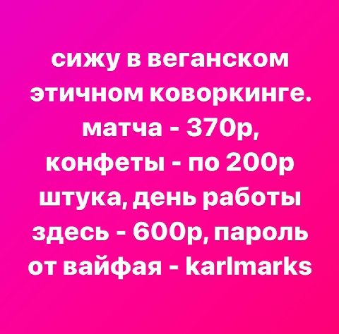 сижу в веганском этичном коворкинге. матча конфеты по штука, день работы здесь бООр, пароль от вайфая karimarks