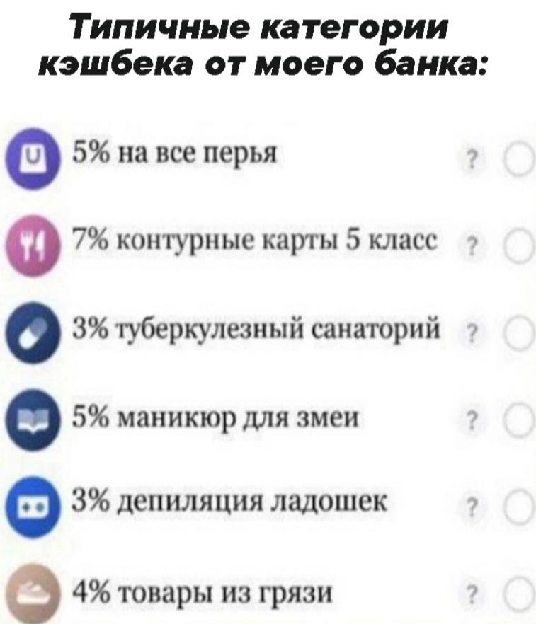 Типичные категории кэшбека от моего банка: 5% на все перья 7% контурные карты 5 класс о 3% туберкулезный санаторий 5% маникюр для змеи 3% депиляция ладошек 4% товары из грязи
