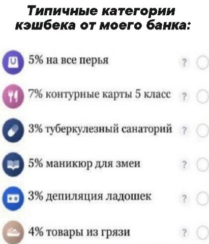 Типичные категории кэшбека от моего банка: 5% на все перья 7% контурные карты 5 класс о 3% туберкулезный санаторий 5% маникюр для змеи 3% депиляция ладошек 4% товары из грязи