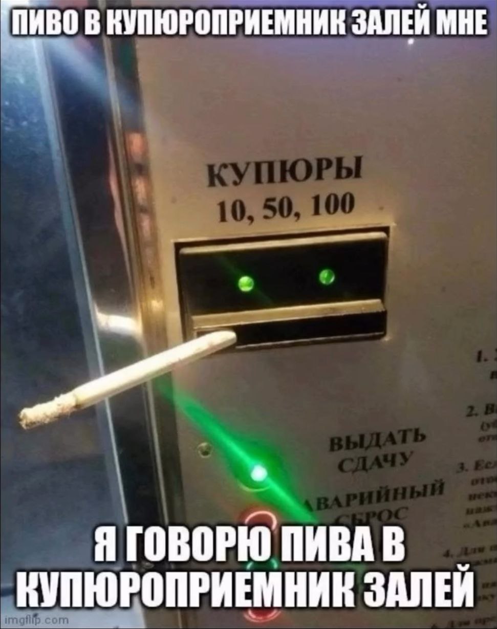 "Пиво В КУПЮРОПРИЕМНИК ЗАЛЕЙ МНЕ vey Я ГОВОРЮ ПИВА В КУПЮРОПРИЕМНИК ЗАЛЕЙ
