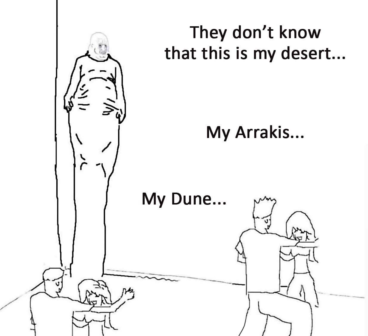 They don’t know that this is my desert My Arrakis... My Dune... IS