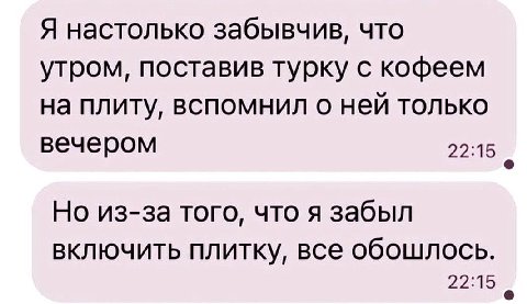 Я настолько забывчив, что утром, поставив турку с кофеем на плиту, вспомнил о ней только вечером 22:15 Но из-за того, что A забыл включить плитку, все обошлось. 22:15