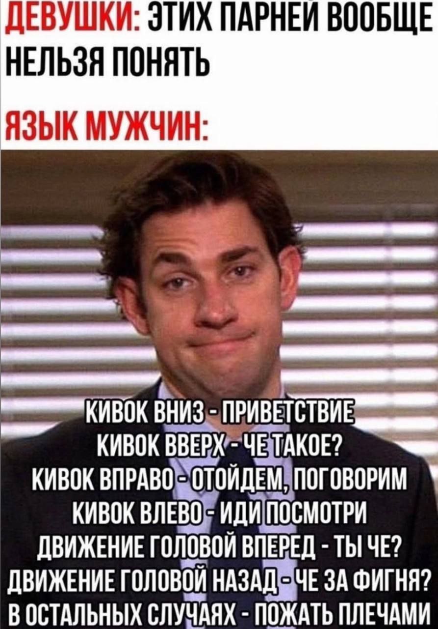 ДЕВУШКИ: ЭТИХ ПАРНЕИ ВООБЩЕ НЕЛЬЗЯ ПОНЯТЬ ЯЗЫК МУЖЧИН 2 КИВОК КИВОК В ЧЕТАКОЕ? КИВОК КИВОК ВЛЕВО ДВИЖЕНИЕ головой ВПЕВЕД ДВИЖЕНИЕ головой НАЗАДОЧЕ ЗА ФИГНЯ? В ОСТАЛЬНЫХ СЛУЧАЯХ ПОЖАТЬ ПЛЕЧАМИ