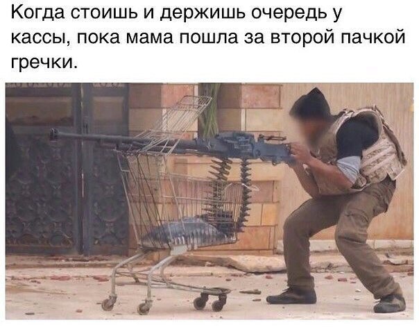 Когда стоишь и держишь очередь у кассы, пока мама пошла за второй пачкой гречки. i