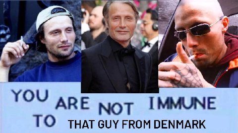 к a О YOU АВЕ NoT IMMUNE THAT GUY FROM DENMARK