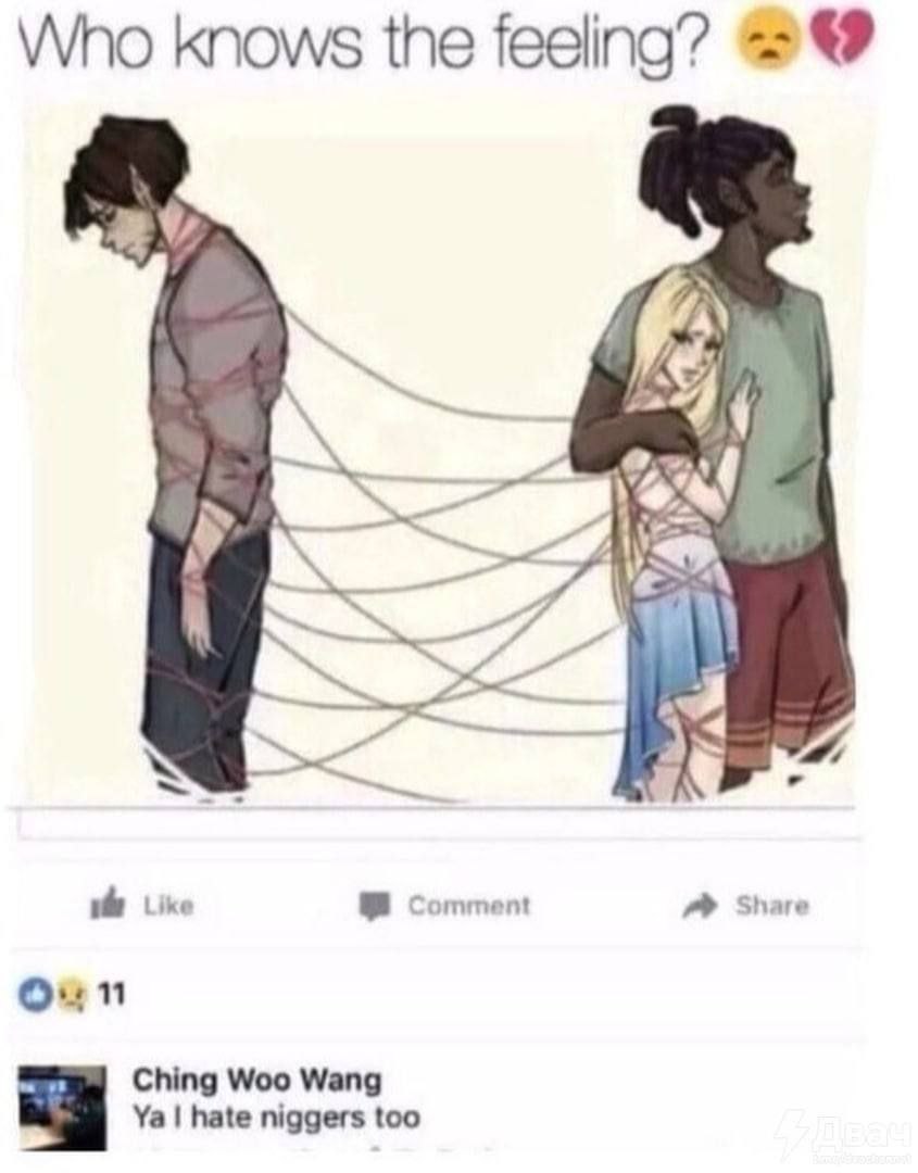 Who knows the feeling? Like Comment Share очи Ching Woo Wang hate niggers too