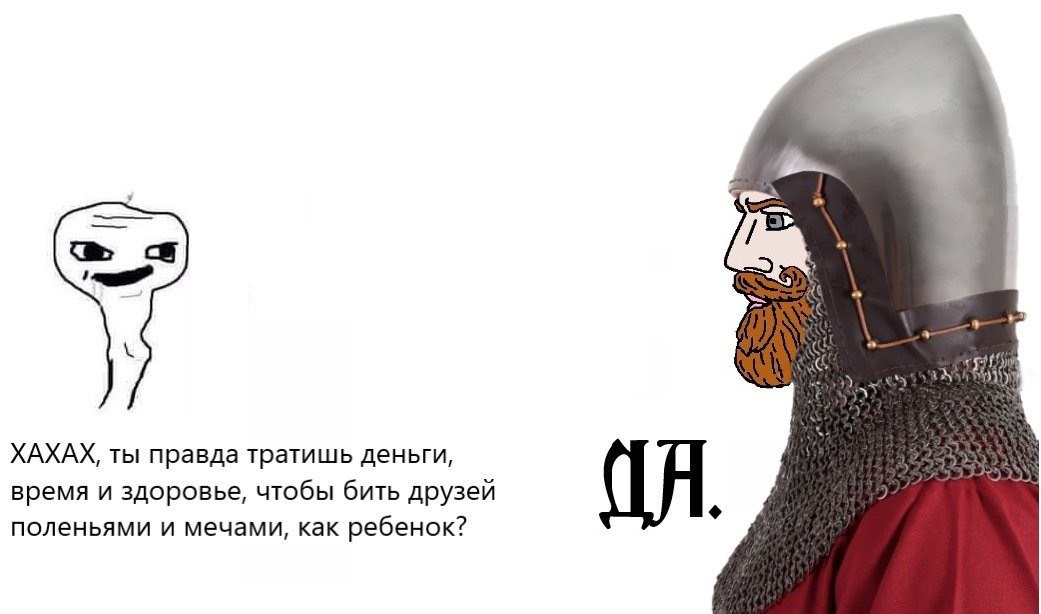 ХАХАХ, ты правда тратишь деньги, время и здоровье, чтобы бить друзей поленьями и мечами, как ребенок?