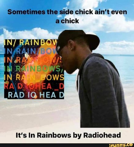 Sometimes the side chick ain't even achick PAIN BOD 2 5, aN FOW RAD НЕА It’s In Rainbows Radiohead