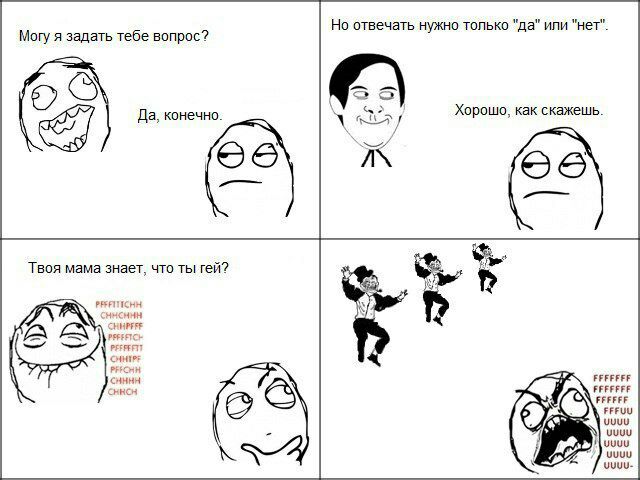 Но отвечать нужно только "да" или "нет". Могу я задать тебе вопрос? 6 5) Да, конечно. Хорошо, как скажешь. Твоя мама знает, что ты гей? PEFFITICHH FFFFFEF CHRCH FFFFFFF FFFUU И uuuu-