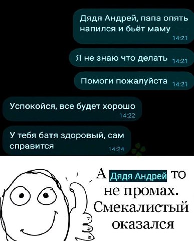 Дядя Андрей, папа опять напился и бьёт маму 14:21 Я не знаю что делать Помоги пожалуйста Успокойся, все будет хорошо 14:22 У тебя батя здоровый, сам справится 14:24 А Дядя не промах. Смекалистый А ока