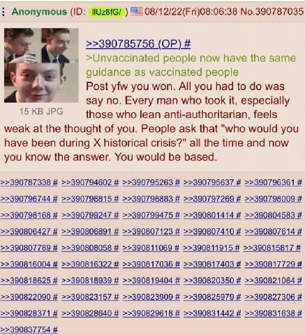 Anonymous 08/12/22(Fri)08:06:38 No.390787035 >>390785756 >Unvaccinated people now have the same 5 guidance as vaccinated people Post yfw you won. All you had to was say no. Every man who took it, espe