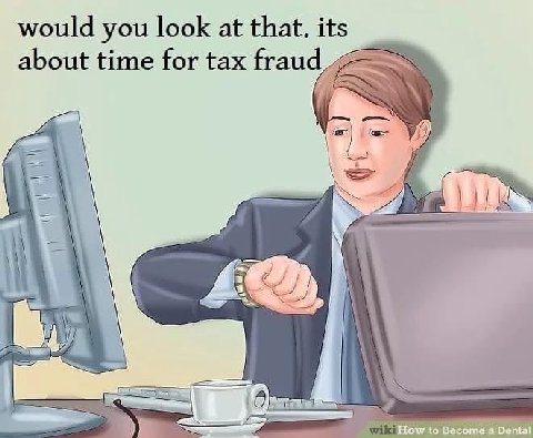 would you look at that. its about time for tax fraud