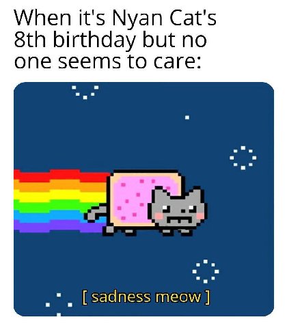 When it's Nyan Cat's birthday but no one seems to Care: [sadness