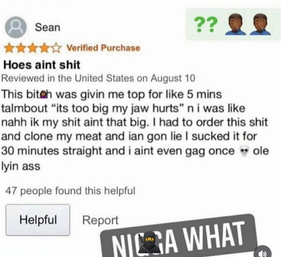 (2) Sean Verified Purchase Hoes aint shit Reviewed in the United States on August 10 This bit@h was givin me top for like 5 mins talmbout “its too big my jaw hurts” was like nahh my shit aint that big