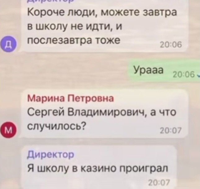 Короче люди, можете завтра в школу не идти, и о послезавтра тоже 20:06 Урааа 20:06, Марина Петровна Сергей Владимирович, а что случилось? 20:07 Директор Я школу в казино проиграл