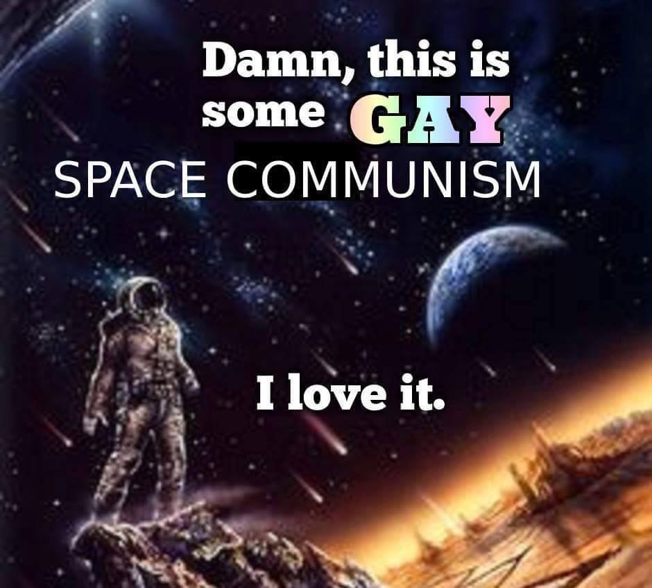 Даши, this is some GAY SPACE COMMUNISM it.