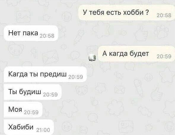 У тебя есть хобби Нет пака А кагда будет Кагда ты предиш Ты будиш Моя 20:59 Хабиби