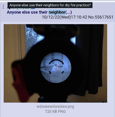Anyone else use their neighbors for dry fire practice? Anyone else use their neighbor(...) 10/12/22(Wed)17:10:42 No.55617651 iN wdwadaw.png 0 PNG