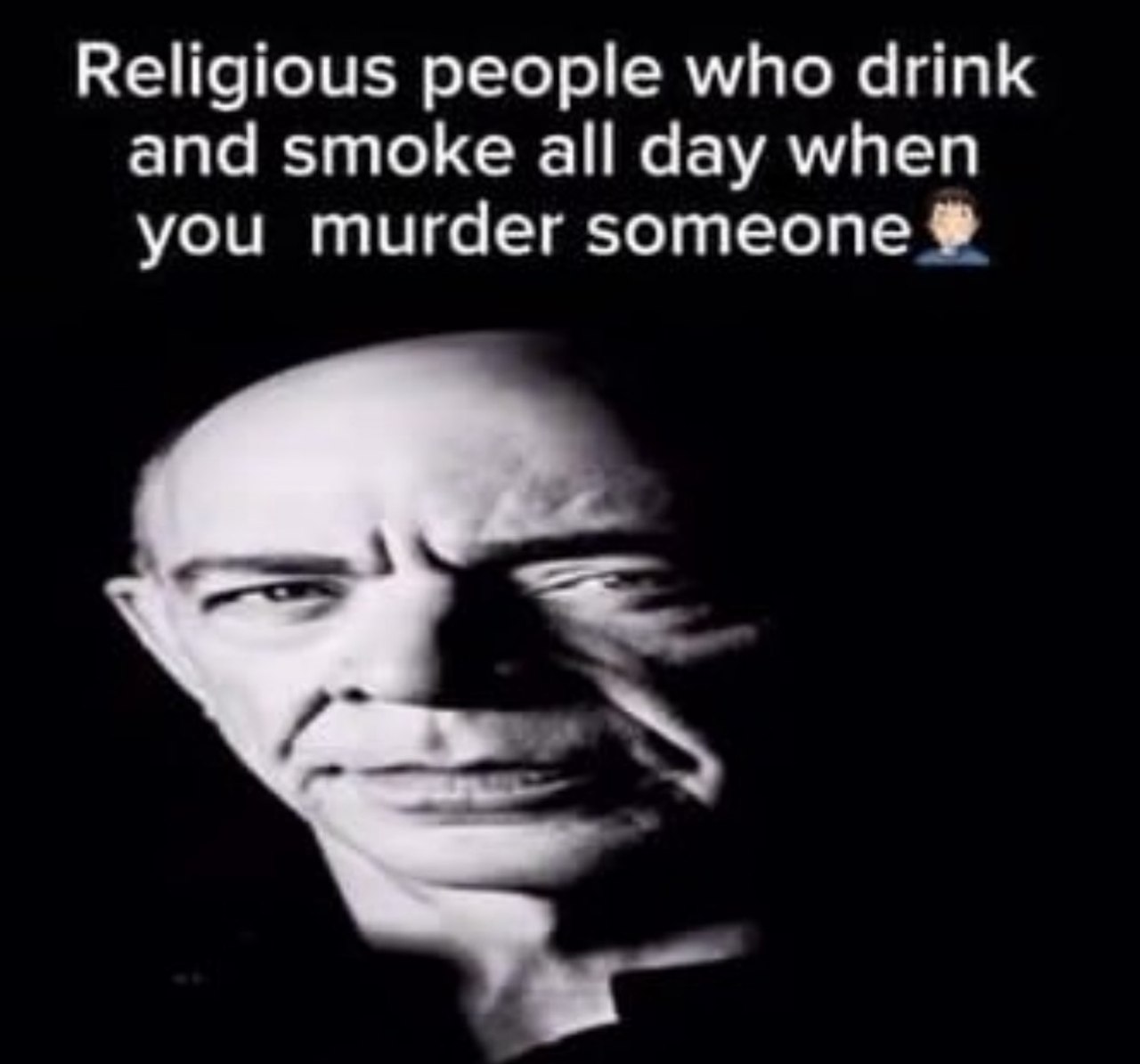 Religious people who drink and smoke all day when you murder someone