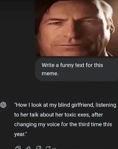 Write a funny text for this meme. "Ном look at my blind girlfriend, listening to her talk about her toxic exes, after changing my voice for the third time this year.