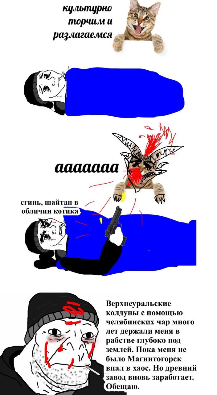 культурно торчим и разлагаелмся 4 ааааааа сгинь, шайтан обличии котика и- Верхнеуральские колдуны с помощью челябинских чар много лет держали меня в рабстве глубоко под землей. Пока меня He было Магни