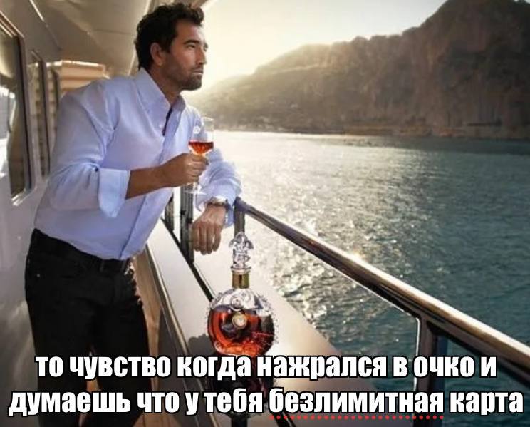 is то чувство когда нажрался В очко И думаешь что утебя безлимитная карта