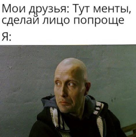 Мои друзья: Гут менты, сделай лицо попроще Я: