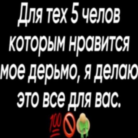 Для тех 5 челов которым нравится мое дерьмо, я делаю ЭТО все ДЛЯ ВОС.