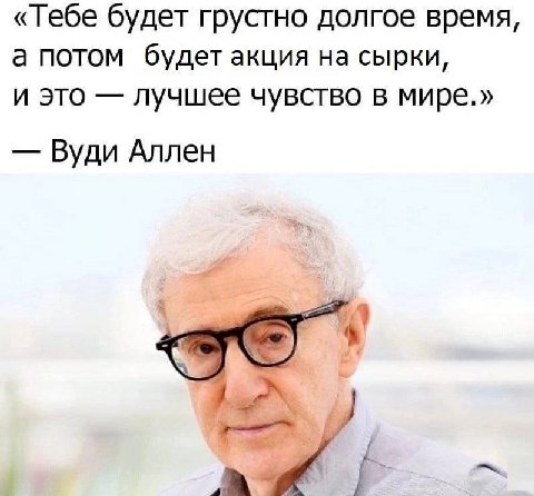 «Тебе будет грустно долгое время, а потом будет акция на сырки, и это лучшее чувство в мире.» Вуди Аллен