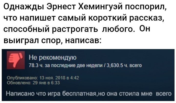 Однажды Эрнест Хемингуэй поспорил, что напишет самый короткий рассказ, способный растрогать любого. Он выиграл спор, написав: Не рекомендую 78.3 4. за последние две недели 3,630.5 всего Опубликов 15 в
