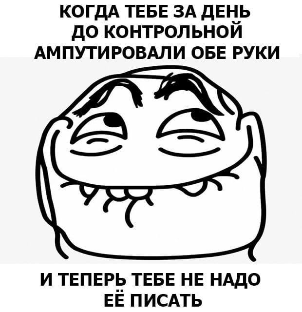 КОГДА ТЕБЕ ЗА ДЕНЬ ДО КОНТРОЛЬНОИ АМПУТИРОВАЛИ ОБЕ РУКИ и И ТЕПЕРЬ ТЕБЕ НЕ НАДО ЕЕ ПИСАТЬ