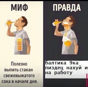 МИФ ПРАВДА балтика Эка Полезно выпить стакан пиздец нахуй и на работу свежевыжатого сока в начале дня.