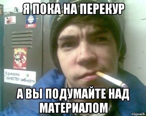 ПОКА НА ПЕРЕКУР A Вы ПОДУМАЙТЕ НАД МАТЕРИАЛОМ
