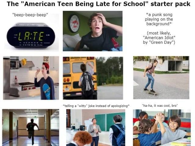 The "American Teen Being Late for School" starter pack "beep-beep-beep" *a punk song playing on the background* (most likely, "American Idiot" "Green Day") у *telling а “witty” joke instead of apologi