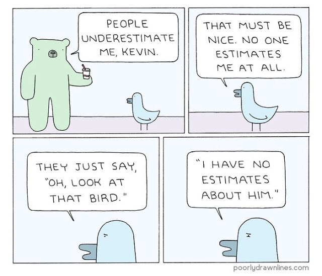 PEOPLE THAT MUST BE UNDERESTIMATE NICE. NO ONE ME, KEVIN. ESTIMATES ALL. iS THEY JUST SAY, HAVE NO LOOK AT ESTIMATES THAT BIRD." ABOUT HIM." poorlydrawnlines.com