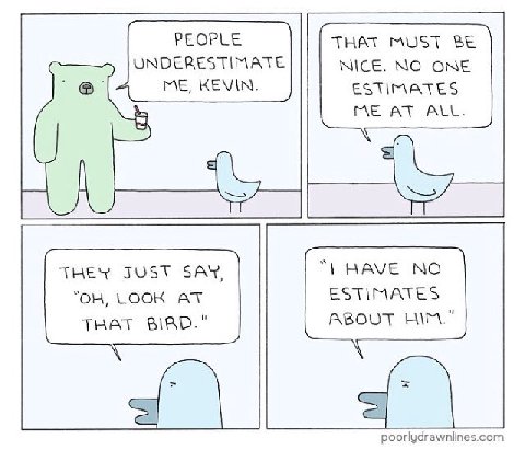 PEOPLE THAT MUST BE UNDERESTIMATE NICE. NO ONE ME, KEVIN. ESTIMATES ALL. iS THEY JUST SAY, HAVE NO LOOK AT ESTIMATES THAT BIRD." ABOUT HIM." poorlydrawnlines.com