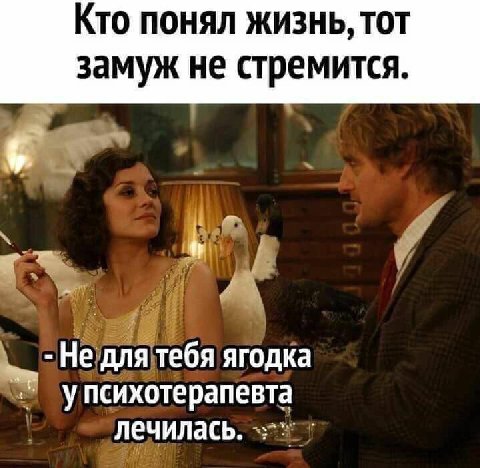 Кто понял жизнь, тот замуж не стремится. Не для тебя ягодка упсихотерапевта лечилась.