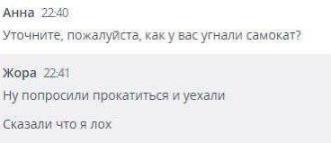 Анна 22:40 Уточните, пожалуйста, как у вас угнали самокат? Жора 22:41 Ну попросили прокатиться и уехали Сказали что я лох